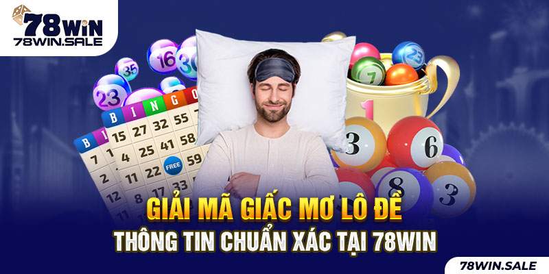 giải mã giấc mơ lô đề - thông tin chuẩn xác tại 78win