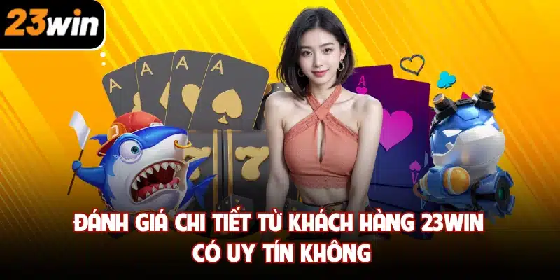 Đánh giá chi tiết từ khách hàng 23WIN có uy tín không