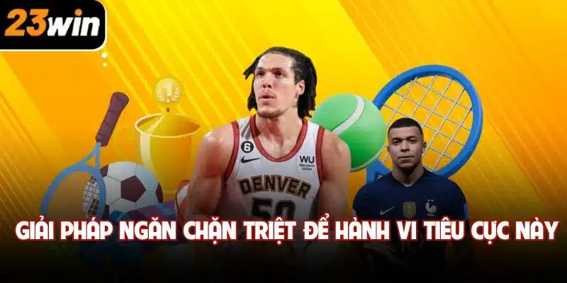 Giải pháp ngăn chặn triệt để hành vi tiêu cực này