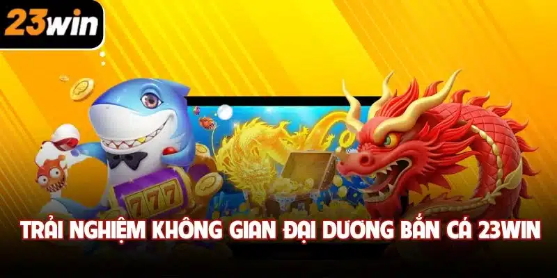 Trải nghiệm không gian đại dương bắn cá 23win